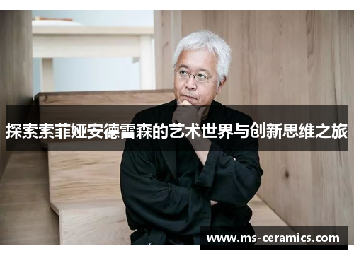 探索索菲娅安德雷森的艺术世界与创新思维之旅